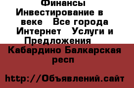 Финансы. Инвестирование в 21 веке - Все города Интернет » Услуги и Предложения   . Кабардино-Балкарская респ.